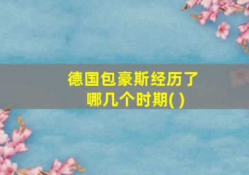 德国包豪斯经历了哪几个时期( )